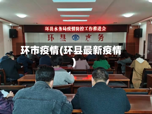 环市疫情(环县最新疫情)-第2张图片