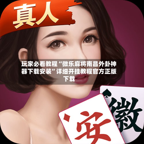 玩家必看教程“微乐麻将南昌外卦神器下载安装”详细开挂教程官方正版下载-第2张图片