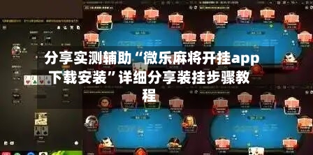分享实测辅助“微乐麻将开挂app下载安装”详细分享装挂步骤教程-第1张图片