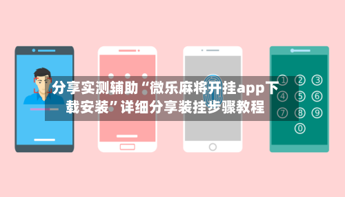 分享实测辅助“微乐麻将开挂app下载安装	”详细分享装挂步骤教程-第2张图片