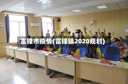 富锋市疫情(富锋镇2020规划)-第3张图片