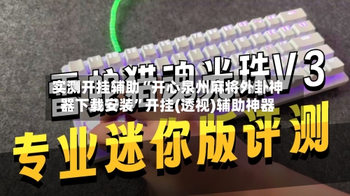实测开挂辅助“开心泉州麻将外卦神器下载安装”开挂(透视)辅助神器-第1张图片