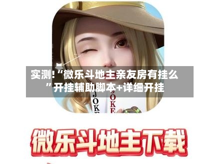 实测!“微乐斗地主亲友房有挂么”开挂辅助脚本+详细开挂-第3张图片