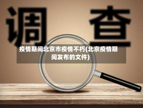 疫情期间北京市疫情不朽(北京疫情期间发布的文件)-第1张图片