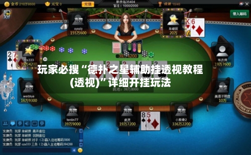 玩家必搜“德扑之星辅助挂透视教程(透视)”详细开挂玩法-第2张图片