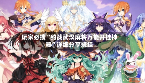 玩家必搜“约战武汉麻将万能开挂神器	”详细分享装挂-第2张图片