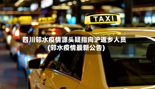 四川邻水疫情源头疑指向沪返乡人员(邻水疫情最新公告)-第2张图片