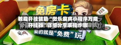 教程开挂辅助“微乐麻将小程序万能开挂器	”详细分享装挂步骤-第1张图片