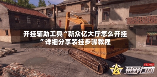 开挂辅助工具“新众亿大厅怎么开挂”详细分享装挂步骤教程-第2张图片