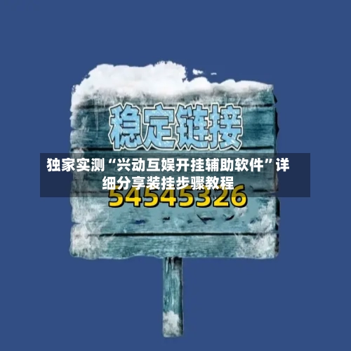 独家实测“兴动互娱开挂辅助软件	”详细分享装挂步骤教程-第1张图片