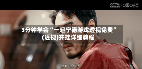 3分钟学会“一起宁德游戏透视免费”(透视)开挂详细教程-第1张图片