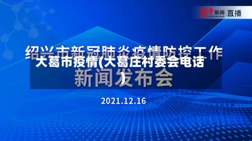 大葛市疫情(大葛庄村委会电话)-第2张图片