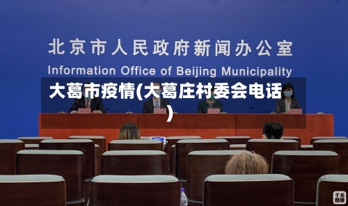 大葛市疫情(大葛庄村委会电话)-第3张图片