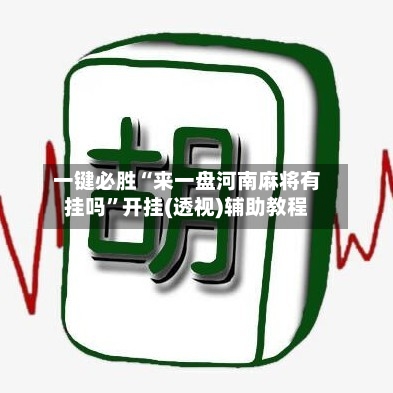 一键必胜“来一盘河南麻将有挂吗	”开挂(透视)辅助教程-第1张图片