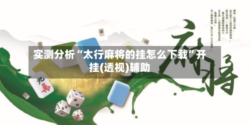 实测分析“太行麻将的挂怎么下载	”开挂(透视)辅助-第2张图片