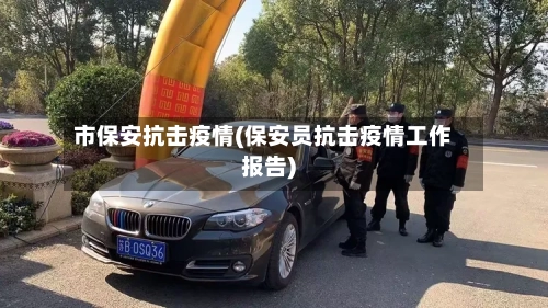 市保安抗击疫情(保安员抗击疫情工作报告)-第1张图片
