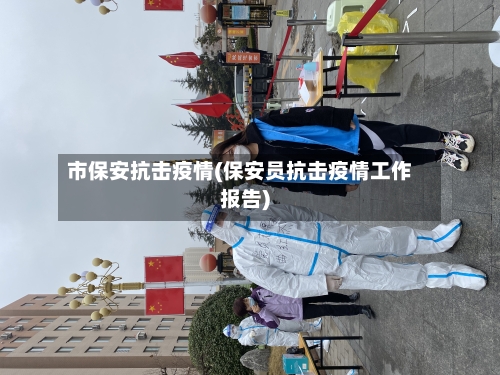 市保安抗击疫情(保安员抗击疫情工作报告)-第2张图片