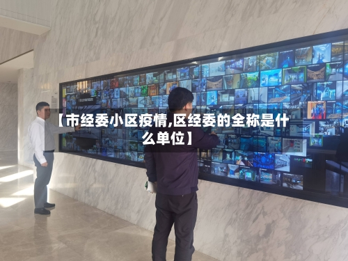 【市经委小区疫情,区经委的全称是什么单位】-第1张图片