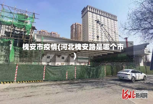 槐安市疫情(河北槐安路是哪个市)-第1张图片