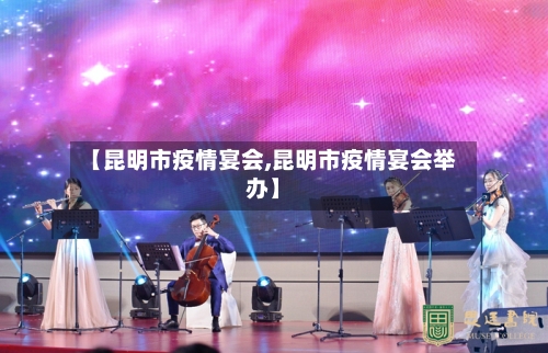 【昆明市疫情宴会,昆明市疫情宴会举办】-第2张图片