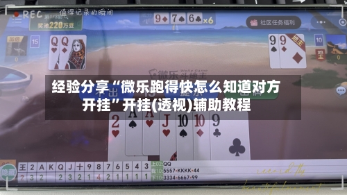 经验分享“微乐跑得快怎么知道对方开挂”开挂(透视)辅助教程-第2张图片