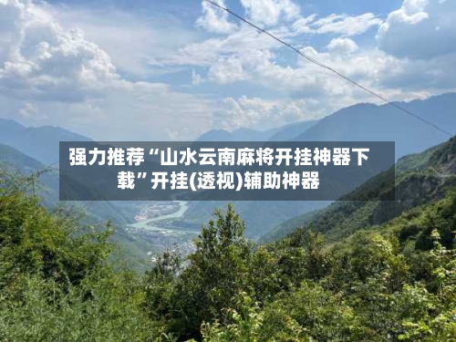 强力推荐“山水云南麻将开挂神器下载”开挂(透视)辅助神器-第1张图片