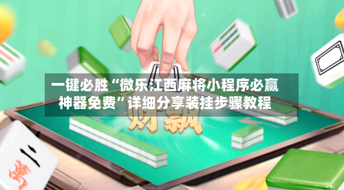 一键必胜“微乐江西麻将小程序必赢神器免费	”详细分享装挂步骤教程-第1张图片