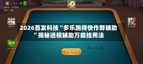 2026首发科技“多乐跑得快作弊辅助”揭秘透视辅助万能挂用法-第1张图片
