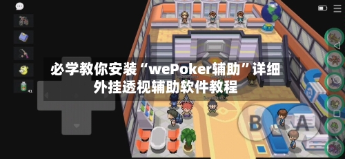 必学教你安装“wePoker辅助	”详细外挂透视辅助软件教程-第1张图片