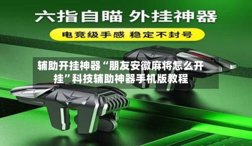 辅助开挂神器“朋友安徽麻将怎么开挂”科技辅助神器手机版教程-第1张图片