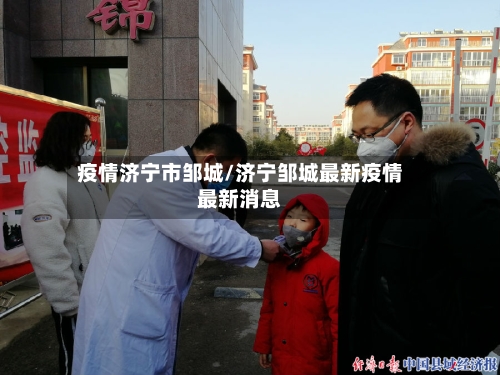 疫情济宁市邹城/济宁邹城最新疫情最新消息-第1张图片