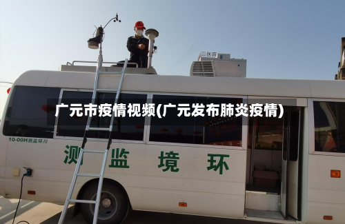广元市疫情视频(广元发布肺炎疫情)-第1张图片