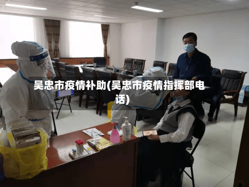 吴忠市疫情补助(吴忠市疫情指挥部电话)-第3张图片