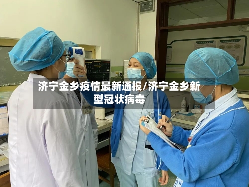 济宁金乡疫情最新通报/济宁金乡新型冠状病毒-第3张图片