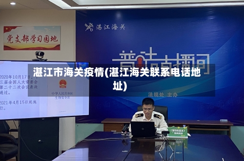 湛江市海关疫情(湛江海关联系电话地址)-第1张图片