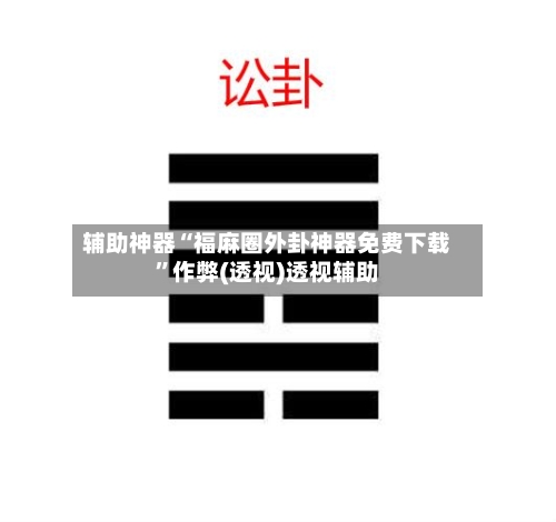 辅助神器“福麻圈外卦神器免费下载	”作弊(透视)透视辅助-第2张图片