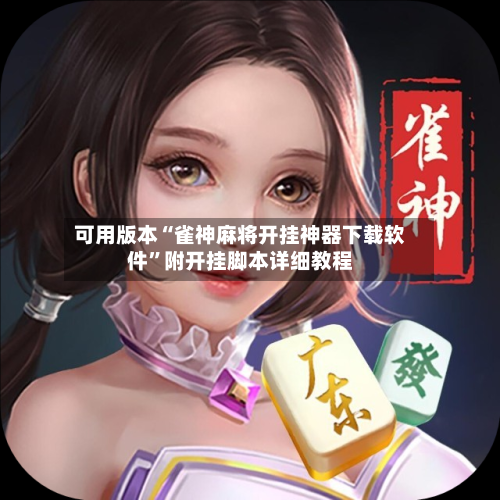 可用版本“雀神麻将开挂神器下载软件	”附开挂脚本详细教程-第1张图片