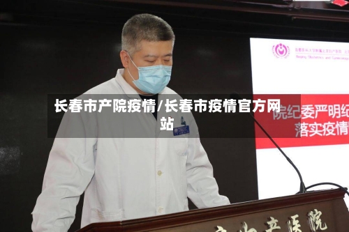 长春市产院疫情/长春市疫情官方网站-第1张图片