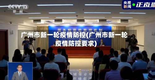 广州市新一轮疫情防控(广州市新一轮疫情防控要求)-第1张图片