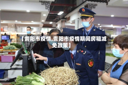 【贵阳市疫情,贵阳市疫情期间房租减免政策】-第2张图片