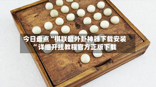 今日盘点“棋联盟外卦神器下载安装	”详细开挂教程官方正版下载-第1张图片