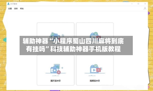 辅助神器“小程序蜀山四川麻将到底有挂吗”科技辅助神器手机版教程-第1张图片