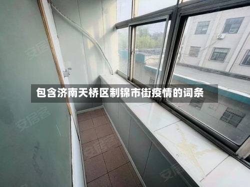 包含济南天桥区制锦市街疫情的词条-第1张图片