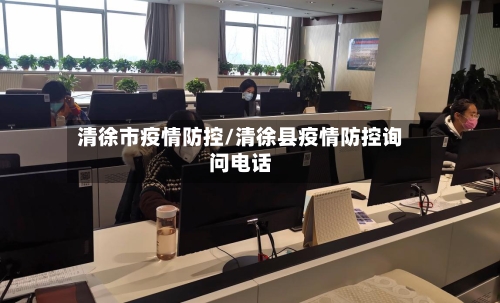 清徐市疫情防控/清徐县疫情防控询问电话-第3张图片