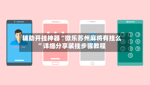 辅助开挂神器“微乐苏州麻将有挂么”详细分享装挂步骤教程-第2张图片