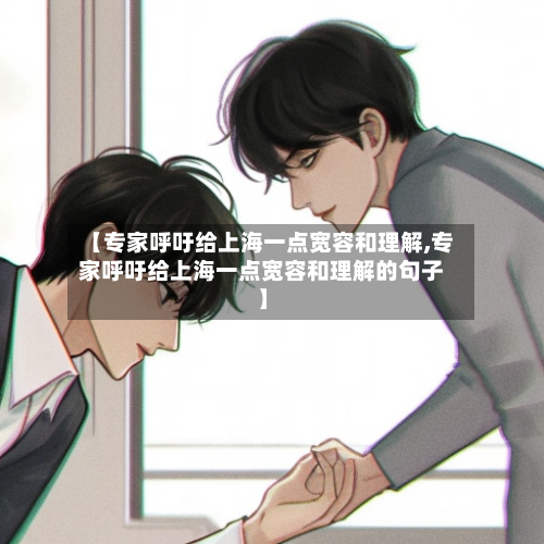 【专家呼吁给上海一点宽容和理解,专家呼吁给上海一点宽容和理解的句子】-第2张图片
