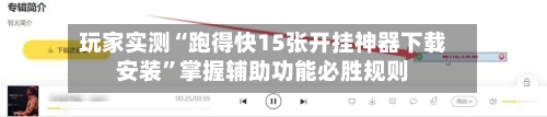 玩家实测“跑得快15张开挂神器下载安装”掌握辅助功能必胜规则-第3张图片