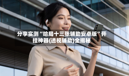 分享实测“哈局十三张辅助安卓版”开挂神器{透视辅助}全揭秘-第1张图片