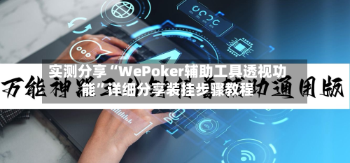 实测分享“WePoker辅助工具透视功能	”详细分享装挂步骤教程-第1张图片