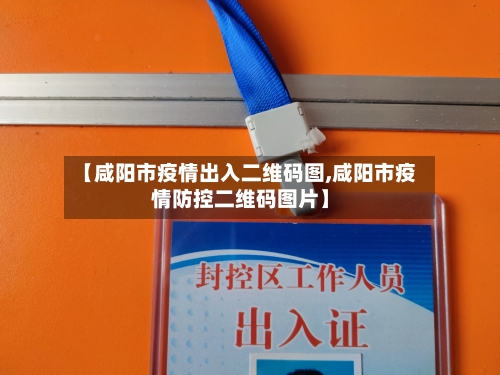 【咸阳市疫情出入二维码图,咸阳市疫情防控二维码图片】-第1张图片